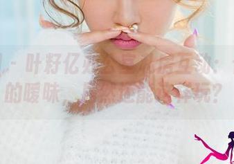 尤果网 – 叶籽亿办公室私房互动：合集中的暧昧，居然还能这样玩？