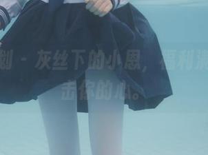 紧急企划 – 灰丝下的小恩，福利满满，直击你的心。